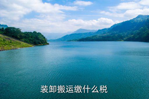 搬遷繳納什么稅收，裝卸搬運(yùn)繳什么稅
