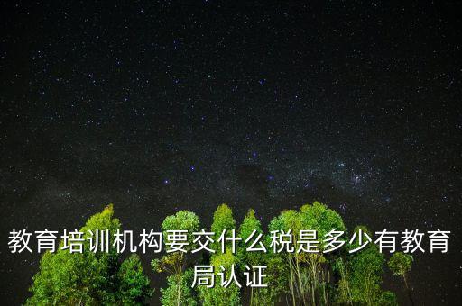 教育培訓(xùn)機(jī)構(gòu)繳納什么稅，教育培訓(xùn)公司 都繳納哪些稅收
