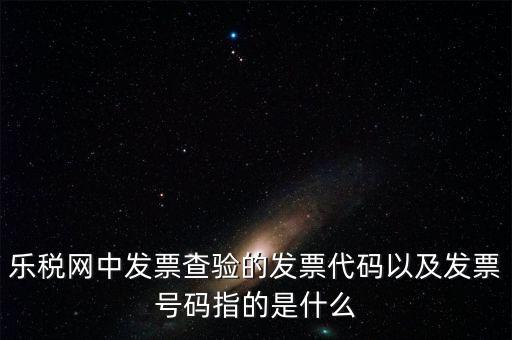 發(fā)票的查詢碼是什么，樂稅網(wǎng)中發(fā)票查驗(yàn)的發(fā)票代碼以及發(fā)票號(hào)碼指的是什么