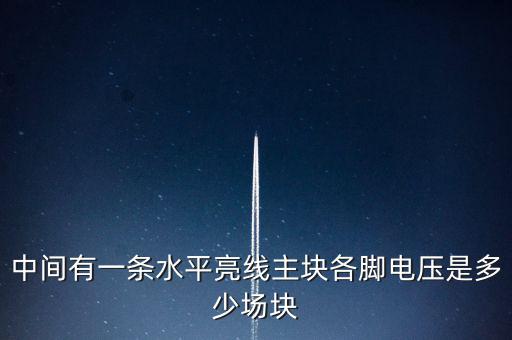 什么是條主塊 塊為主，中間有一條水平亮線主塊各腳電壓是多少場塊