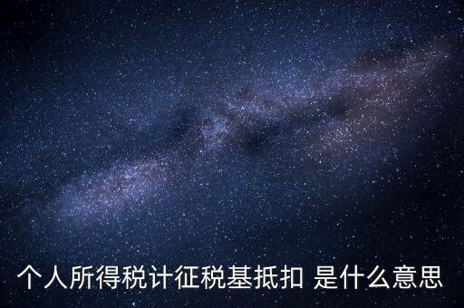 什么是所得稅抵扣，個人所得稅計(jì)征稅基抵扣 是什么意思