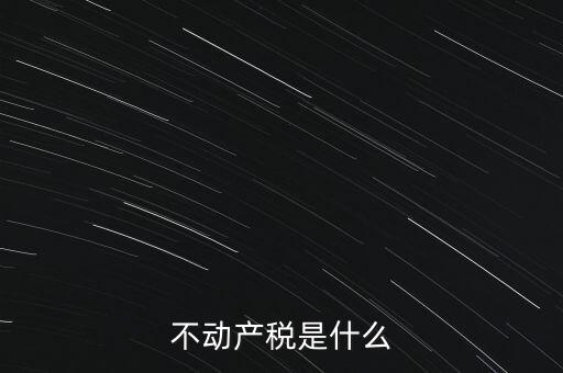 動產(chǎn)不動產(chǎn)交什么稅，銷售動產(chǎn)和不動產(chǎn)分別交什么稅
