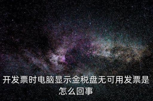 金稅盤無可用發(fā)票什么意思，開發(fā)票時電腦顯示金稅盤無可用發(fā)票是怎么回事