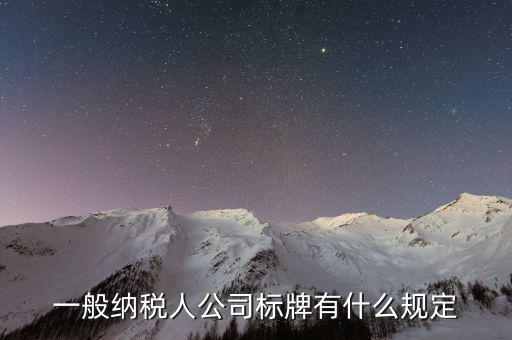 納稅人標(biāo)志是什么，一般納稅人公司標(biāo)牌有什么規(guī)定