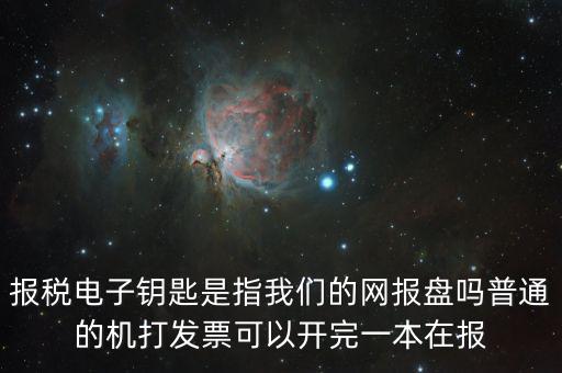 報(bào)稅電子鑰匙是指我們的網(wǎng)報(bào)盤(pán)嗎普通的機(jī)打發(fā)票可以開(kāi)完一本在報(bào)