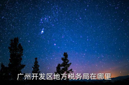 開發(fā)區(qū)地稅局在什么位置，廣州開發(fā)區(qū)地方稅務(wù)局在哪里