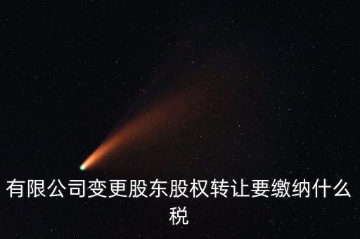 變更股權(quán)交什么稅，有限公司變更股東股權(quán)轉(zhuǎn)讓要繳納什么稅