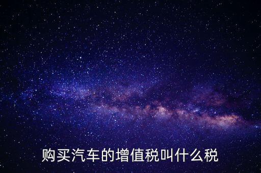車輛增值稅是什么，車輛增值稅