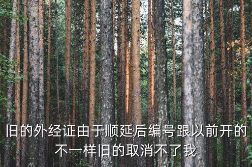 外經(jīng)證什么時(shí)候取消，舊的外經(jīng)證由于順延后編號(hào)跟以前開(kāi)的不一樣舊的取消不了我