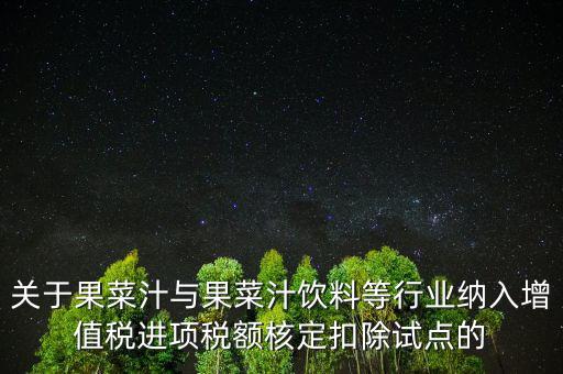 什么是核定扣除，關(guān)于果菜汁與果菜汁飲料等行業(yè)納入增值稅進(jìn)項(xiàng)稅額核定扣除試點(diǎn)的