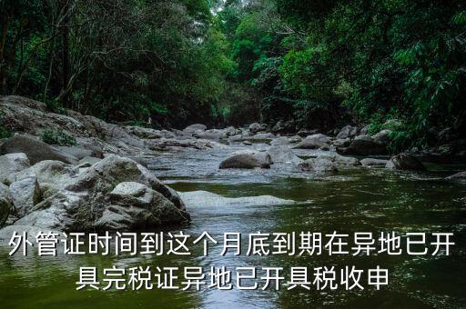 外管證時(shí)間到這個(gè)月底到期在異地已開(kāi)具完稅證異地已開(kāi)具稅收申