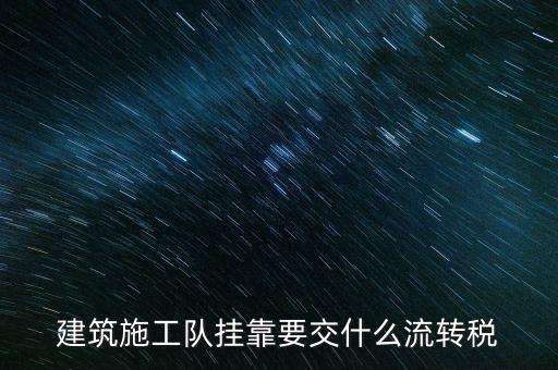 掛靠經(jīng)營交納什么稅種，建筑施工隊(duì)掛靠要交什么流轉(zhuǎn)稅