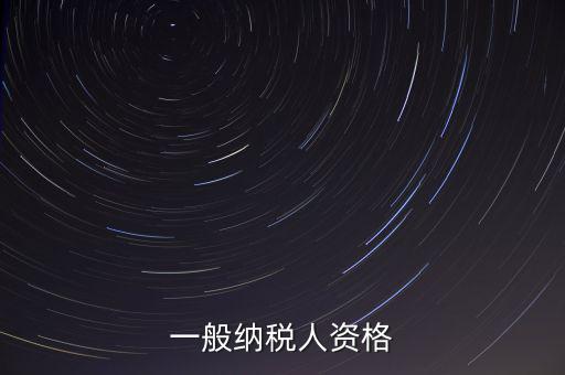 什么是一般納稅人資格證，一般納稅人資格