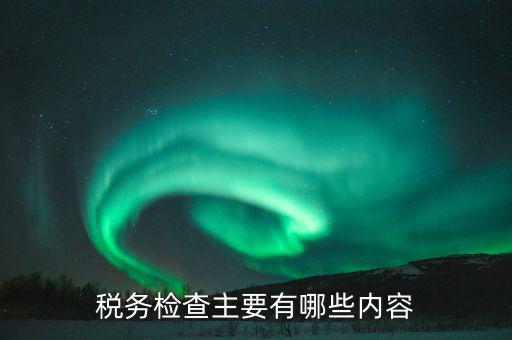 稅務檢查主要有哪些內(nèi)容