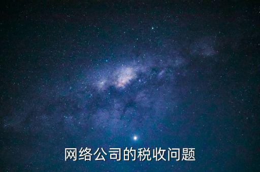 網(wǎng)絡(luò)公司的稅收問(wèn)題