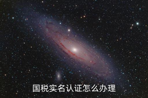 實名辦稅需要什么材料，在國稅局辦理法人實名制認證要帶什么材料