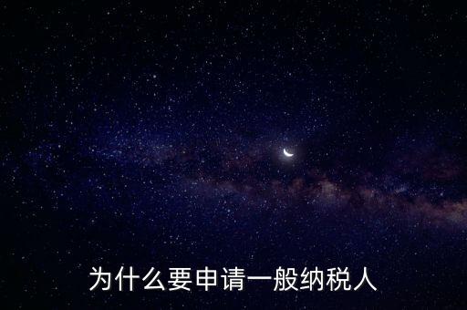 一般納稅人企業(yè)是什么原因，企業(yè)為什么要申請一般納稅人