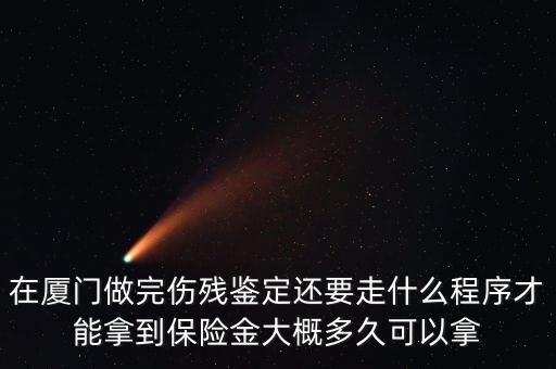 在廈門(mén)做完傷殘鑒定還要走什么程序才能拿到保險(xiǎn)金大概多久可以拿