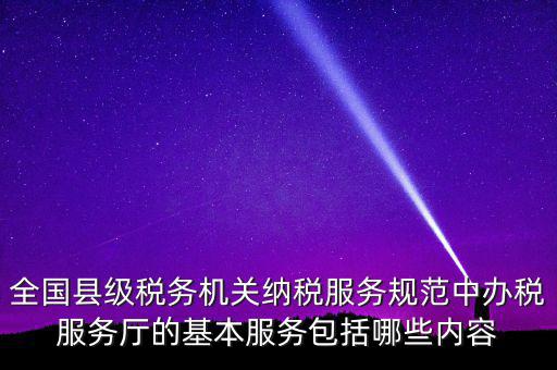 辦稅服務(wù)廳應(yīng)按什么原則，全國縣級稅務(wù)機(jī)關(guān)納稅服務(wù)規(guī)范中辦稅服務(wù)廳的基本服務(wù)包括哪些內(nèi)容