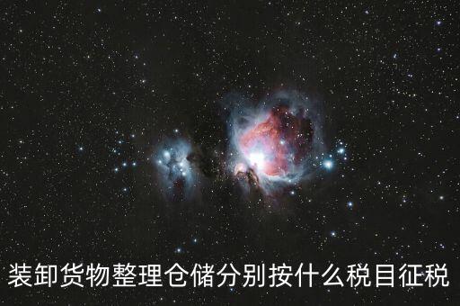 裝卸搬運(yùn)征什么稅，裝卸貨物整理倉儲分別按什么稅目征稅