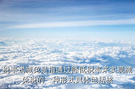 什么是稅率式減免，稅收減免形式有哪幾種