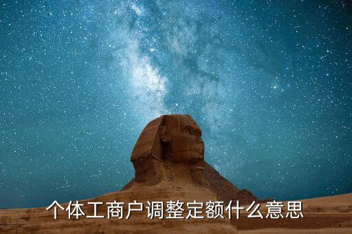 個體戶定額根據(jù)什么意思，個體工商戶調(diào)整定額什么意思