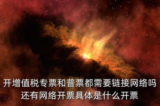 非網(wǎng)絡(luò)發(fā)票是什么意思啊，開增值稅專票和普票都需要鏈接網(wǎng)絡(luò)嗎還有網(wǎng)絡(luò)開票具體是什么開票