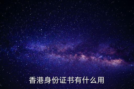香港身份證明書(shū)是什么，香港身份證書(shū)有什么用