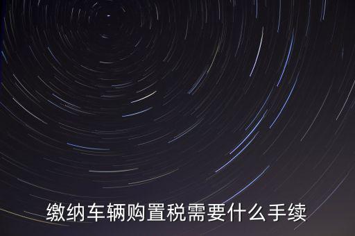 交購稅需要什么手續(xù)費，現(xiàn)在買車的購置稅是多少購買家用轎車后要辦什么手續(xù)
