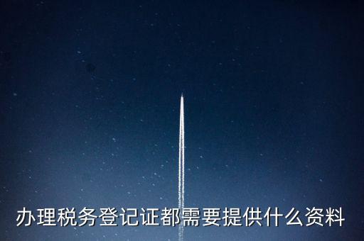 做稅務登記需要什么，稅務登記 代辦需要什么手續(xù)