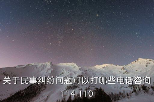 有什么電話是可以咨詢問(wèn)題的，關(guān)于民事糾紛問(wèn)題可以打哪些電話咨詢114 110