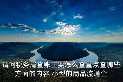 稅務(wù)局來(lái)查的話查什么，稅務(wù)局來(lái)查帳會(huì)查原材料帳嗎查什么