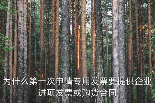 為什么第一次申請(qǐng)專(zhuān)用發(fā)票要提供企業(yè)進(jìn)項(xiàng)發(fā)票或購(gòu)貨合同