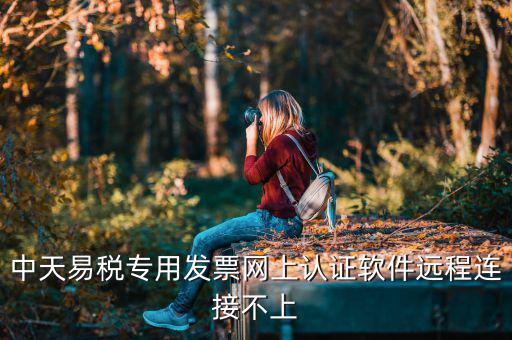 易稅軟件是什么原因，中天易稅專用發(fā)票網(wǎng)上認證軟件遠程連接不上