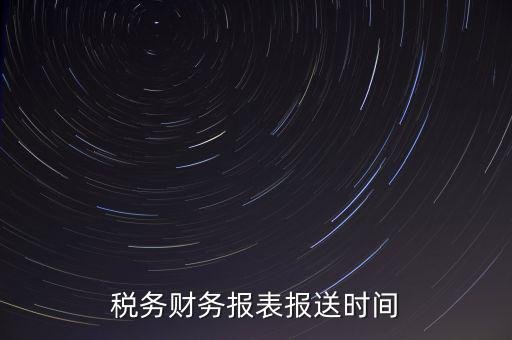 報(bào)稅時(shí)財(cái)務(wù)報(bào)表什么時(shí)候報(bào)，一般情況下稅收?qǐng)?bào)表什么時(shí)候報(bào)送