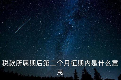 建立征期是什么意思，稅款所屬期后第二個月征期內(nèi)是什么意思
