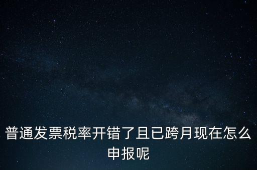 稅率錯(cuò)了的普票按什么申報(bào)，增值稅普通發(fā)票稅率開錯(cuò)怎么報(bào)稅