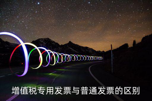 增值稅專(zhuān)用發(fā)票與普通發(fā)票的區(qū)別