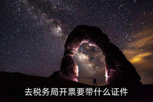 去稅務局開票要帶什么證件