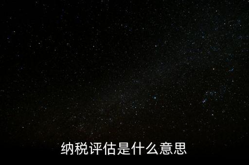 納稅評估科屬于什么局，稅收評估是什么