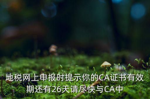 地稅ca為什么要續(xù)費(fèi)，地稅網(wǎng)上申報(bào)時提示你的CA證書有效期還有26天請盡快與CA中