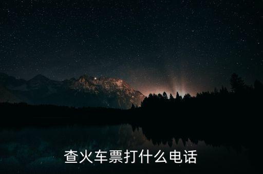 查詢(xún)車(chē)票打什么電話，查火車(chē)票打什么電話