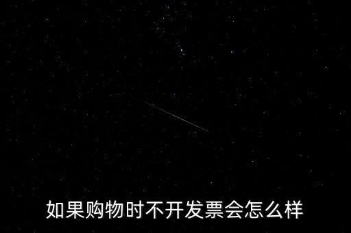 如果購(gòu)物時(shí)不開(kāi)發(fā)票會(huì)怎么樣