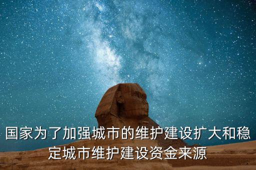 國(guó)家為了加強(qiáng)城市的維護(hù)建設(shè)擴(kuò)大和穩(wěn)定城市維護(hù)建設(shè)資金來源