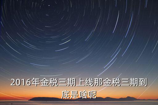 金稅三期什么不一樣，金稅三期是什么意思