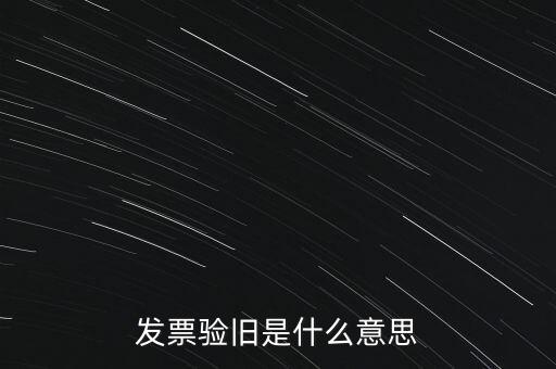 什么情況發(fā)票驗舊，發(fā)票驗舊是什么意思