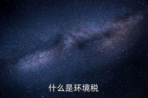 環(huán)保稅屬于什么分類，環(huán)境稅是什么意思
