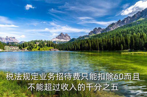 稅法規(guī)定業(yè)務(wù)招待費(fèi)只能扣除60而且不能超過(guò)收入的千分之五