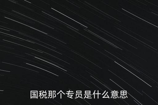 國家稅務(wù)局中的稅務(wù)科室專員是干什么的，稅務(wù)專員是一種什么工作和會(huì)計(jì)有什么不同和會(huì)計(jì)一樣也分從