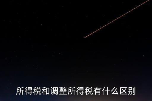 變動稅收是什么，所得稅和調整所得稅有什么區(qū)別